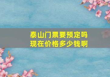 泰山门票要预定吗现在价格多少钱啊