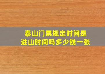 泰山门票规定时间是进山时间吗多少钱一张