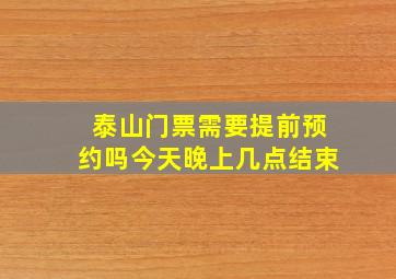 泰山门票需要提前预约吗今天晚上几点结束