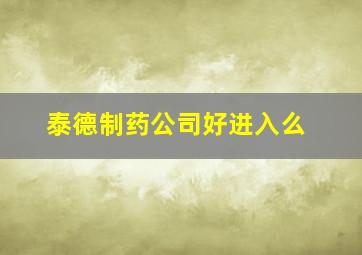 泰德制药公司好进入么