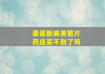 泰诺酚麻美敏片药店买不到了吗