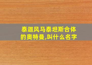 泰迦风马泰坦斯合体的奥特曼,叫什么名字