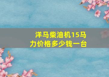 洋马柴油机15马力价格多少钱一台