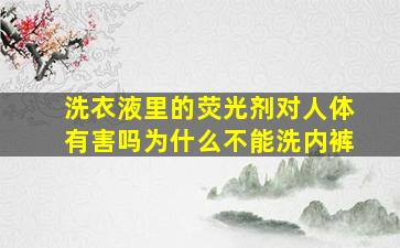 洗衣液里的荧光剂对人体有害吗为什么不能洗内裤