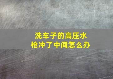 洗车子的高压水枪冲了中间怎么办