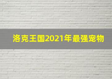 洛克王国2021年最强宠物