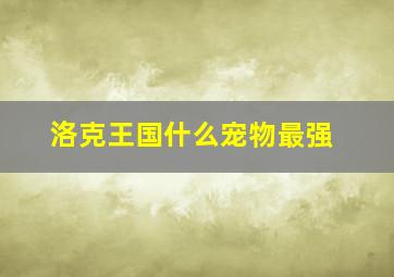 洛克王国什么宠物最强