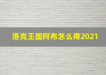 洛克王国阿布怎么得2021