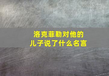 洛克菲勒对他的儿子说了什么名言