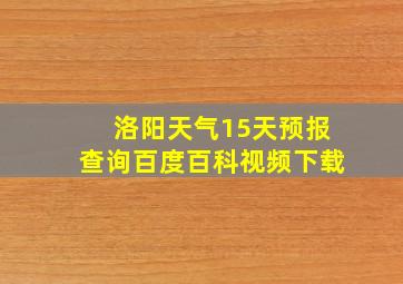 洛阳天气15天预报查询百度百科视频下载