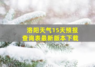 洛阳天气15天预报查询表最新版本下载