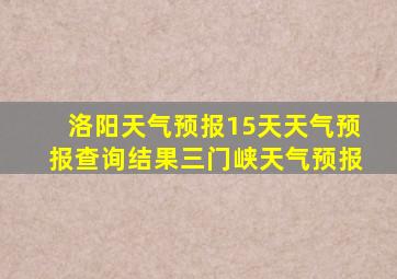 洛阳天气预报15天天气预报查询结果三门峡天气预报