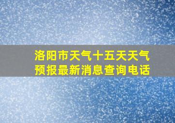 洛阳市天气十五天天气预报最新消息查询电话