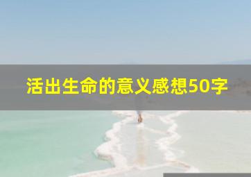 活出生命的意义感想50字