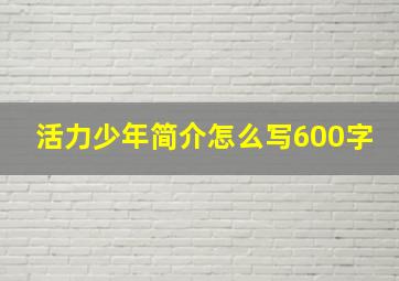 活力少年简介怎么写600字