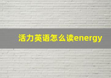 活力英语怎么读energy