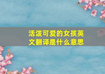 活泼可爱的女孩英文翻译是什么意思