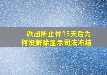 派出所止付15天后为何没解除显示司法冻结