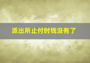 派出所止付时钱没有了