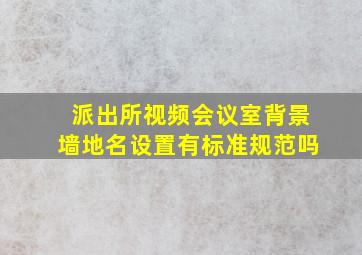 派出所视频会议室背景墙地名设置有标准规范吗