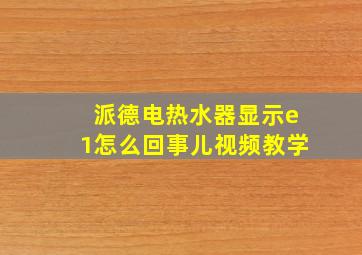 派德电热水器显示e1怎么回事儿视频教学