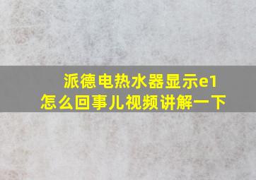 派德电热水器显示e1怎么回事儿视频讲解一下