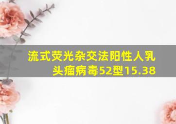 流式荧光杂交法阳性人乳头瘤病毒52型15.38