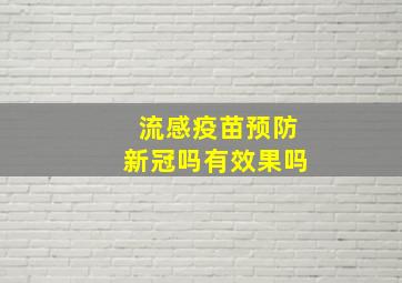 流感疫苗预防新冠吗有效果吗