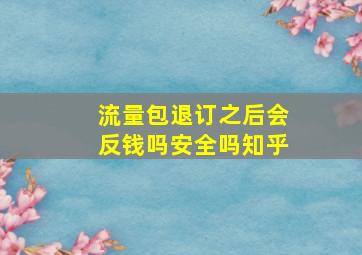 流量包退订之后会反钱吗安全吗知乎