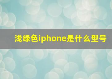 浅绿色iphone是什么型号