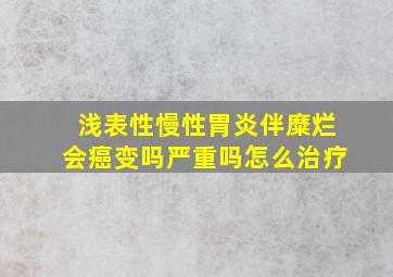 浅表性慢性胃炎伴糜烂会癌变吗严重吗怎么治疗