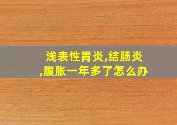 浅表性胃炎,结肠炎,腹胀一年多了怎么办