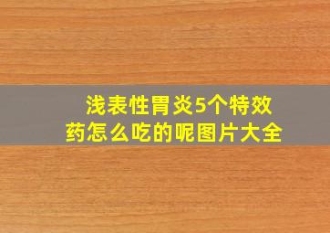 浅表性胃炎5个特效药怎么吃的呢图片大全