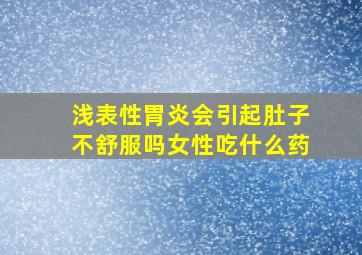 浅表性胃炎会引起肚子不舒服吗女性吃什么药