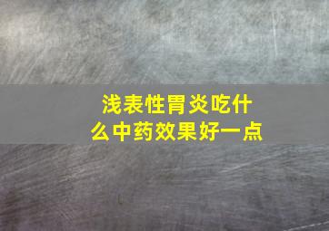 浅表性胃炎吃什么中药效果好一点