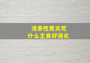 浅表性胃炎吃什么主食好消化