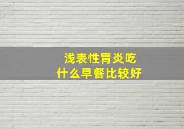 浅表性胃炎吃什么早餐比较好