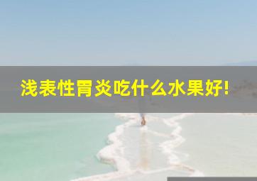 浅表性胃炎吃什么水果好!