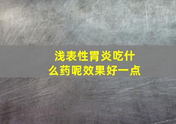 浅表性胃炎吃什么药呢效果好一点