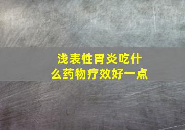 浅表性胃炎吃什么药物疗效好一点