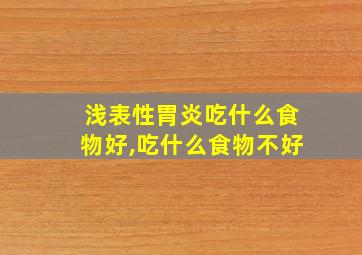 浅表性胃炎吃什么食物好,吃什么食物不好