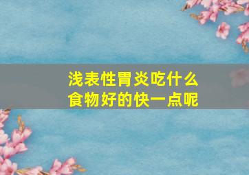 浅表性胃炎吃什么食物好的快一点呢