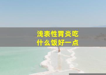 浅表性胃炎吃什么饭好一点