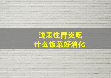 浅表性胃炎吃什么饭菜好消化