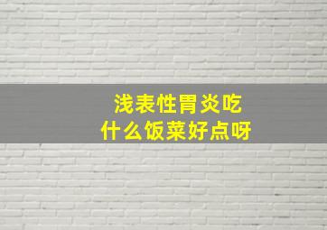 浅表性胃炎吃什么饭菜好点呀