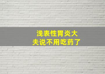 浅表性胃炎大夫说不用吃药了