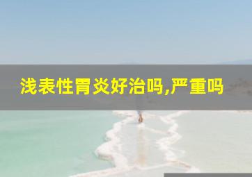 浅表性胃炎好治吗,严重吗