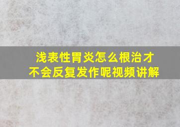 浅表性胃炎怎么根治才不会反复发作呢视频讲解