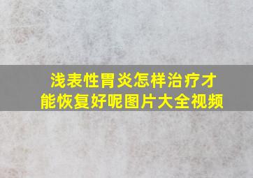 浅表性胃炎怎样治疗才能恢复好呢图片大全视频