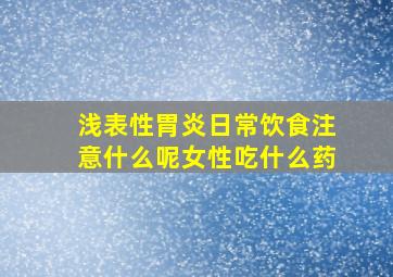 浅表性胃炎日常饮食注意什么呢女性吃什么药